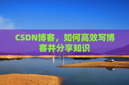 CSDN博客，如何高效写博客并分享知识