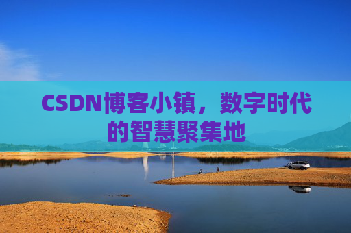 CSDN博客小镇，数字时代的智慧聚集地