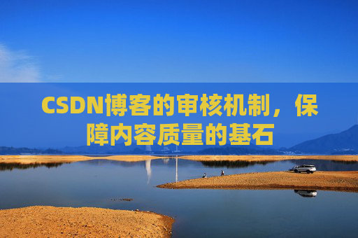 CSDN博客的审核机制，保障内容质量的基石